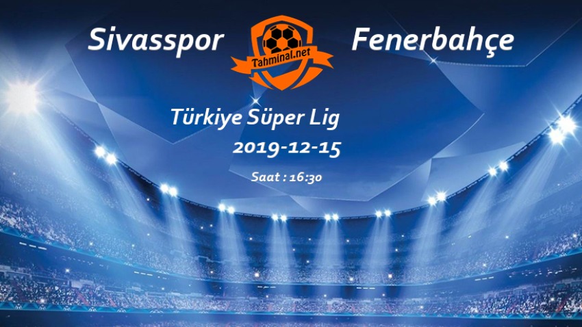 Sivasspor - Fenerbahçe 15 Aralık Maç Tahmini ve Analizi