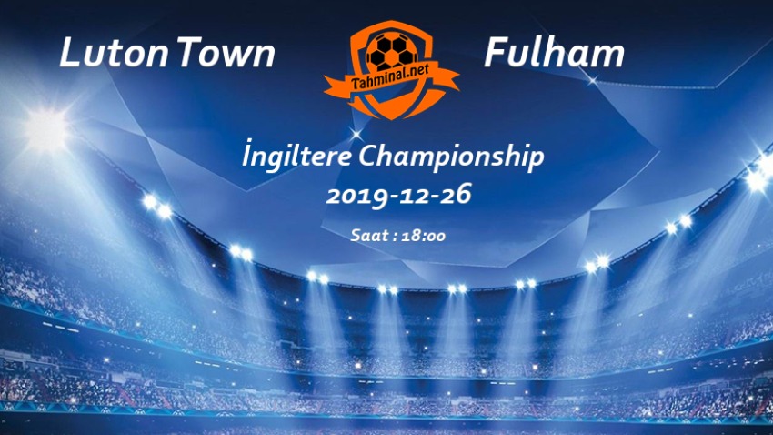 Luton Town - Fulham 26 Aralık Maç Tahmini ve Analizi